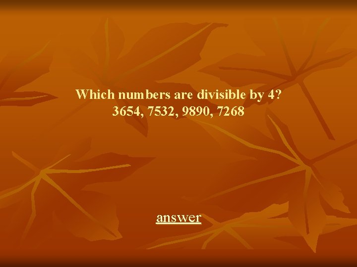 Which numbers are divisible by 4? 3654, 7532, 9890, 7268 answer 