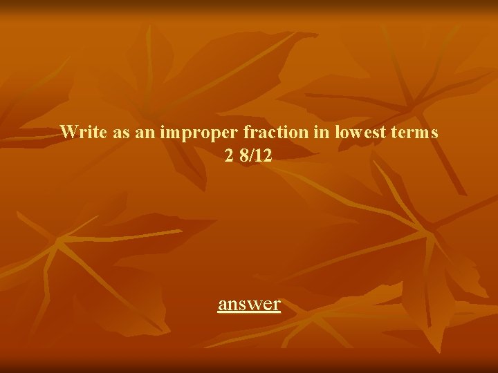 Write as an improper fraction in lowest terms 2 8/12 answer 