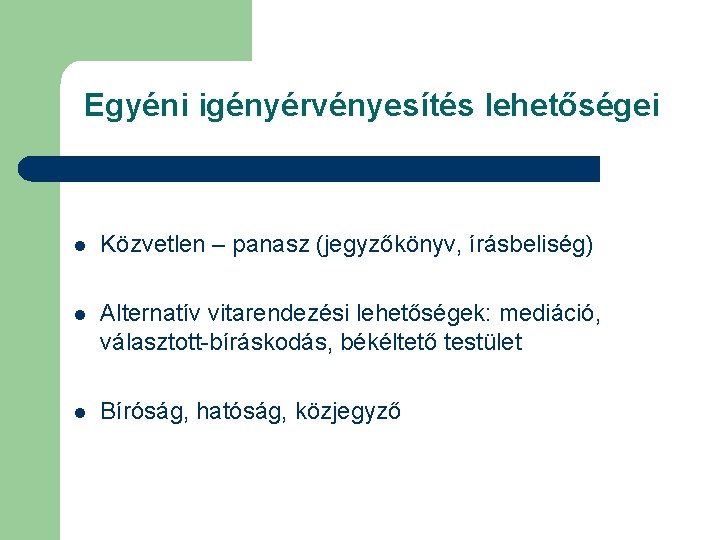 Egyéni igényérvényesítés lehetőségei l Közvetlen – panasz (jegyzőkönyv, írásbeliség) l Alternatív vitarendezési lehetőségek: mediáció,