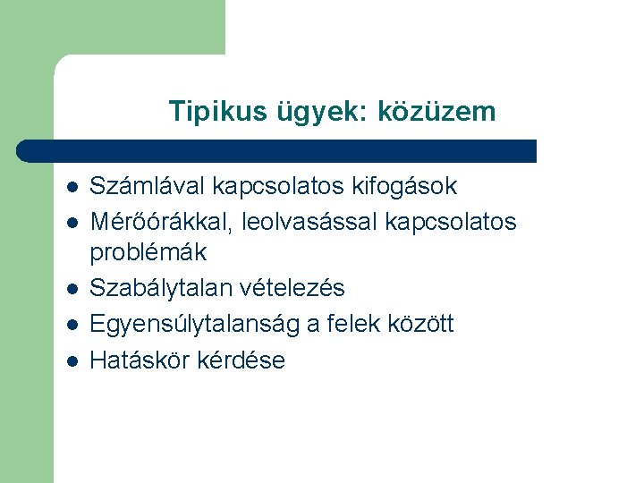 Tipikus ügyek: közüzem l l l Számlával kapcsolatos kifogások Mérőórákkal, leolvasással kapcsolatos problémák Szabálytalan