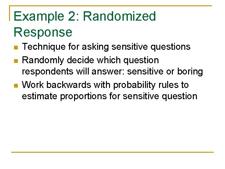 Example 2: Randomized Response n n n Technique for asking sensitive questions Randomly decide