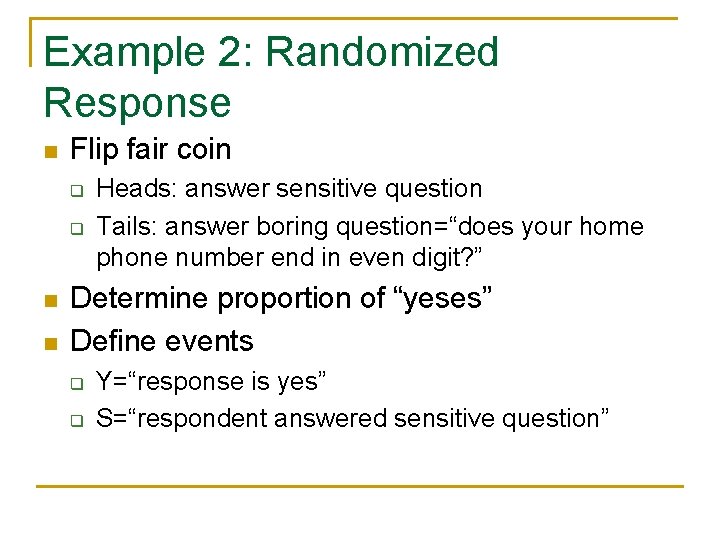 Example 2: Randomized Response n Flip fair coin q q n n Heads: answer