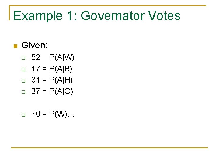 Example 1: Governator Votes n Given: q . 52 = P(A|W). 17 = P(A|B).