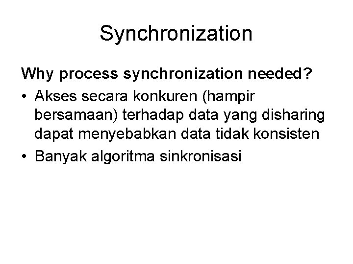 Synchronization Why process synchronization needed? • Akses secara konkuren (hampir bersamaan) terhadap data yang Synchronization Why process synchronization needed? • Akses secara konkuren (hampir bersamaan) terhadap data yang