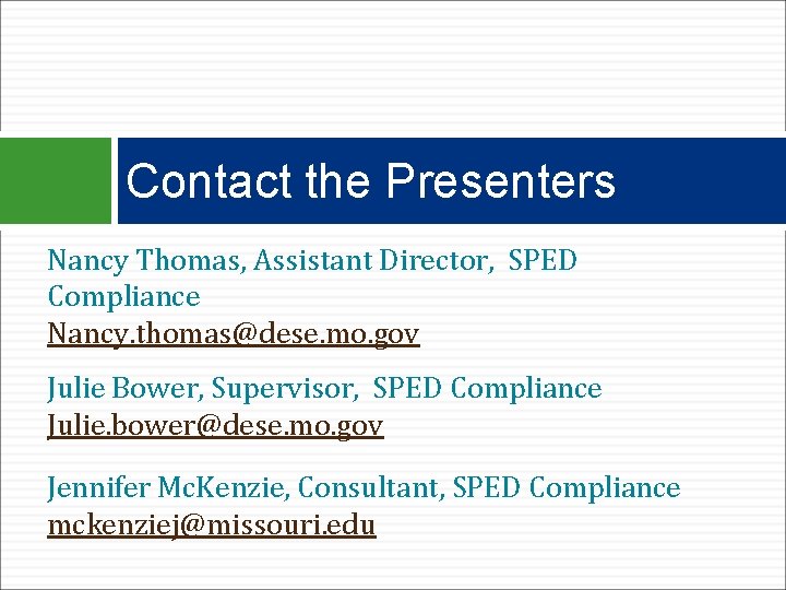 Contact the Presenters Nancy Thomas, Assistant Director, SPED Compliance Nancy. thomas@dese. mo. gov Julie