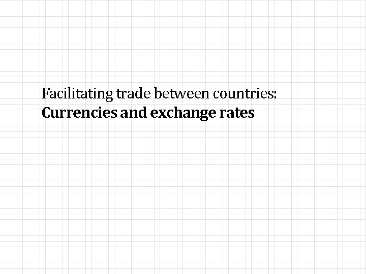 Facilitating trade between countries: Currencies and exchange rates 