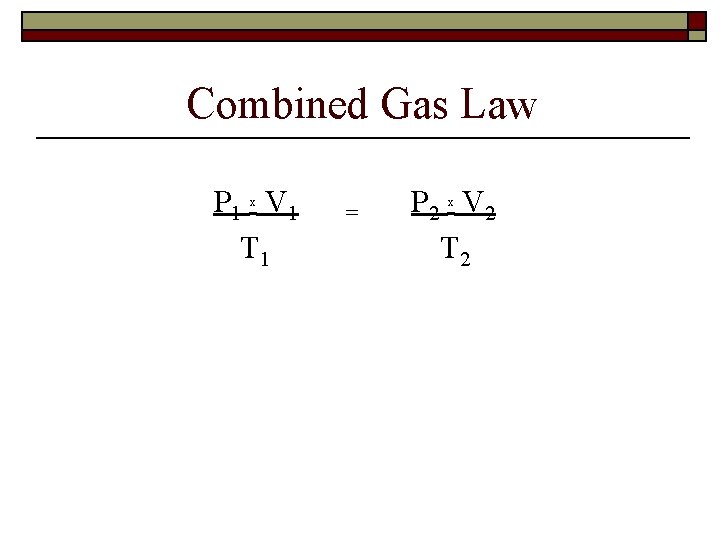 Combined Gas Law P 1 x V 1 T 1 = P 2 x