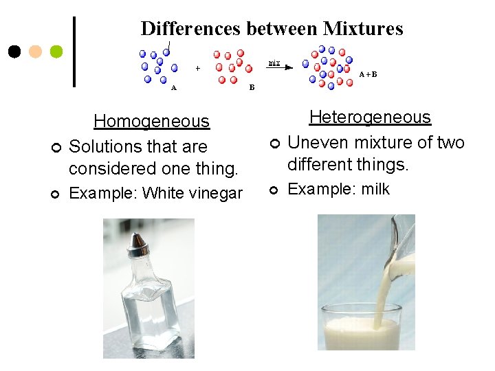 Differences between Mixtures ¢ Homogeneous Solutions that are considered one thing. ¢ Heterogeneous Uneven