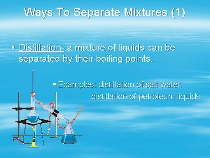 Ways To Separate Mixtures (1) § Distillation- a mixture of liquids can be separated