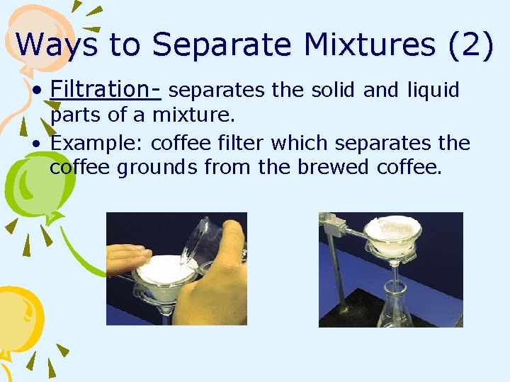 Ways to Separate Mixtures (2) • Filtration- separates the solid and liquid parts of