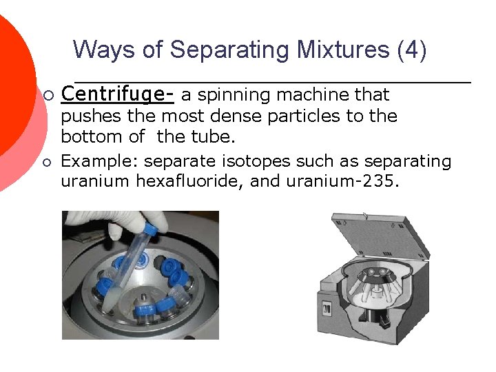 Ways of Separating Mixtures (4) ¡ ¡ Centrifuge- a spinning machine that pushes the