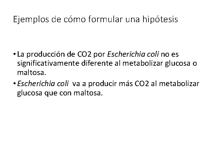 Ejemplos de cómo formular una hipótesis • La producción de CO 2 por Escherichia