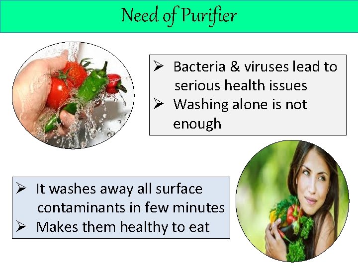 Need of Purifier Ø Bacteria & viruses lead to serious health issues Ø Washing