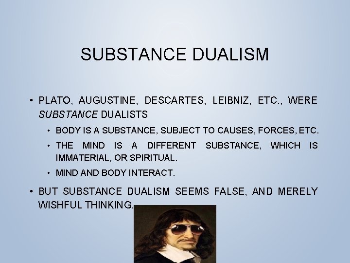 SUBSTANCE DUALISM • PLATO, AUGUSTINE, DESCARTES, LEIBNIZ, ETC. , WERE SUBSTANCE DUALISTS • BODY