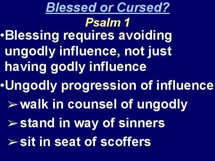 Blessed or Cursed? Psalm 1 • Blessing requires avoiding ungodly influence, not just having