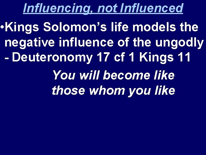 Influencing, not Influenced • Kings Solomon’s life models the negative influence of the ungodly