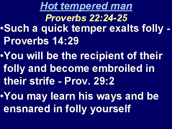 Hot tempered man Proverbs 22: 24 -25 • Such a quick temper exalts folly