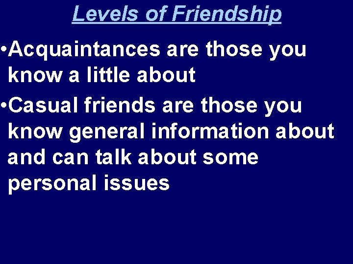 Levels of Friendship • Acquaintances are those you know a little about • Casual