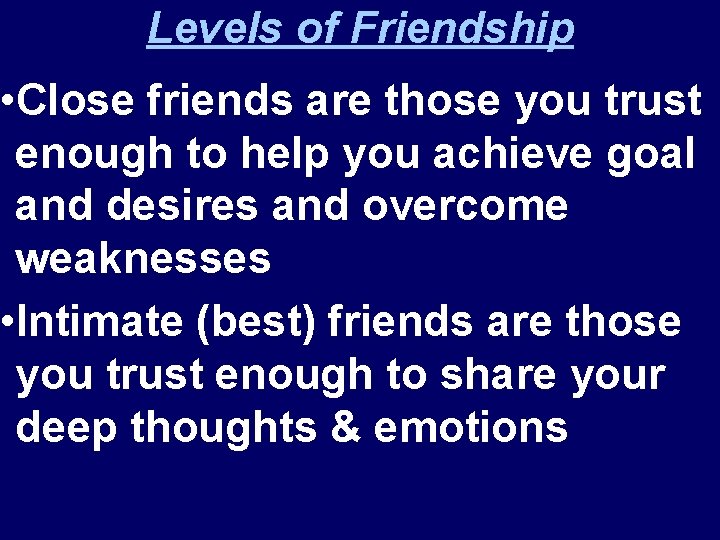 Levels of Friendship • Close friends are those you trust enough to help you