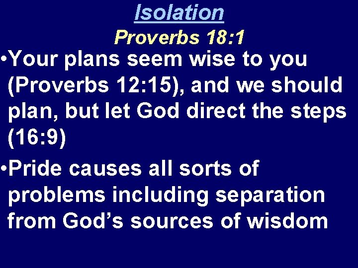 Isolation Proverbs 18: 1 • Your plans seem wise to you (Proverbs 12: 15),