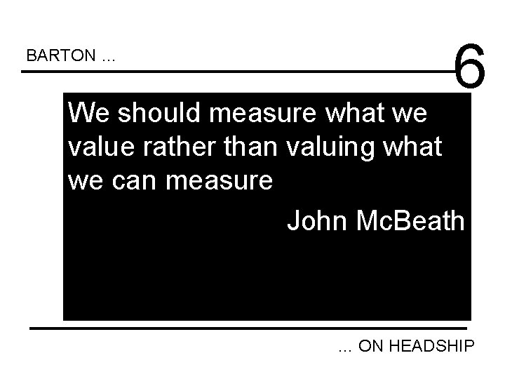 BARTON … 6 We should measure what we value rather than valuing what we