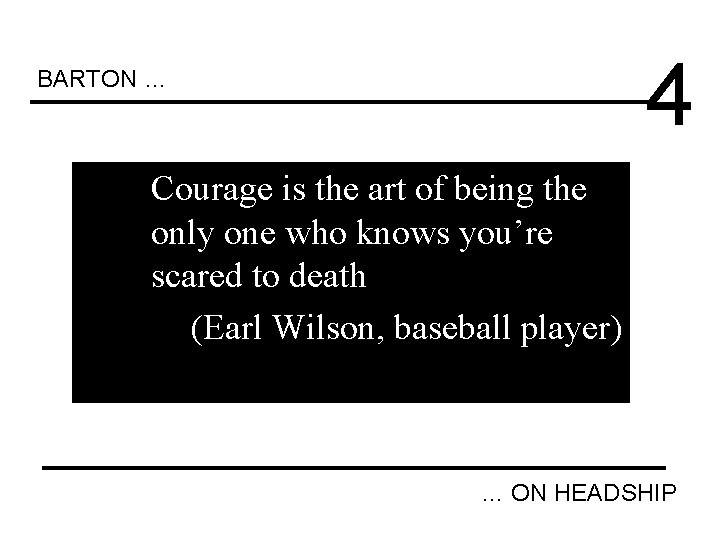 4 BARTON … Courage is the art of being the only one who knows