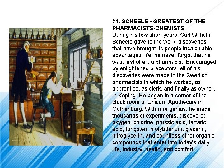 21. SCHEELE - GREATEST OF THE PHARMACISTS-CHEMISTS During his few short years, Carl Wilhelm