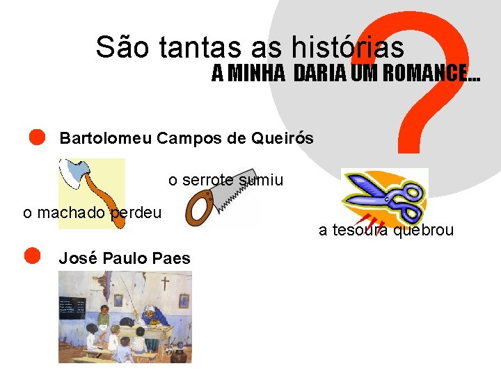 ? São tantas as histórias A MINHA DARIA UM ROMANCE. . . Bartolomeu Campos