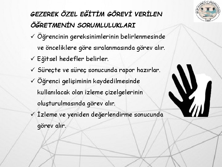 GEZEREK ÖZEL EĞİTİM GÖREVİ VERİLEN ÖĞRETMENİN SORUMLULUKLARI ü Öğrencinin gereksinimlerinin belirlenmesinde ve önceliklere göre