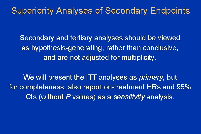 Superiority Analyses of Secondary Endpoints Secondary and tertiary analyses should be viewed as hypothesis-generating,