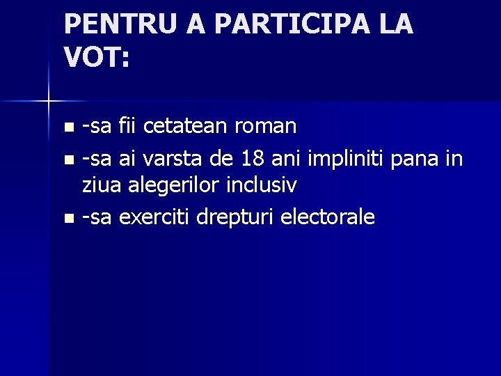 PENTRU A PARTICIPA LA VOT: -sa fii cetatean roman n -sa ai varsta de