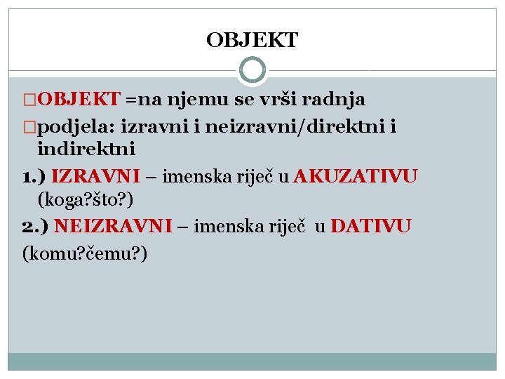 OBJEKT �OBJEKT =na njemu se vrši radnja �podjela: izravni i neizravni/direktni i indirektni 1. OBJEKT �OBJEKT =na njemu se vrši radnja �podjela: izravni i neizravni/direktni i indirektni 1.