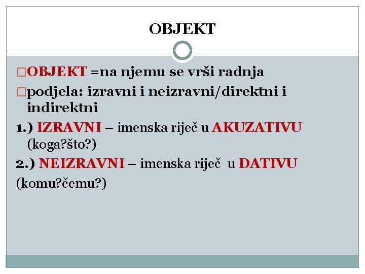 OBJEKT �OBJEKT =na njemu se vrši radnja �podjela: izravni i neizravni/direktni i indirektni 1.