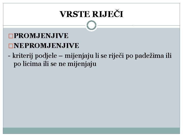 VRSTE RIJEČI �PROMJENJIVE �NEPROMJENJIVE - kriterij podjele – mijenjaju li se riječi po padežima