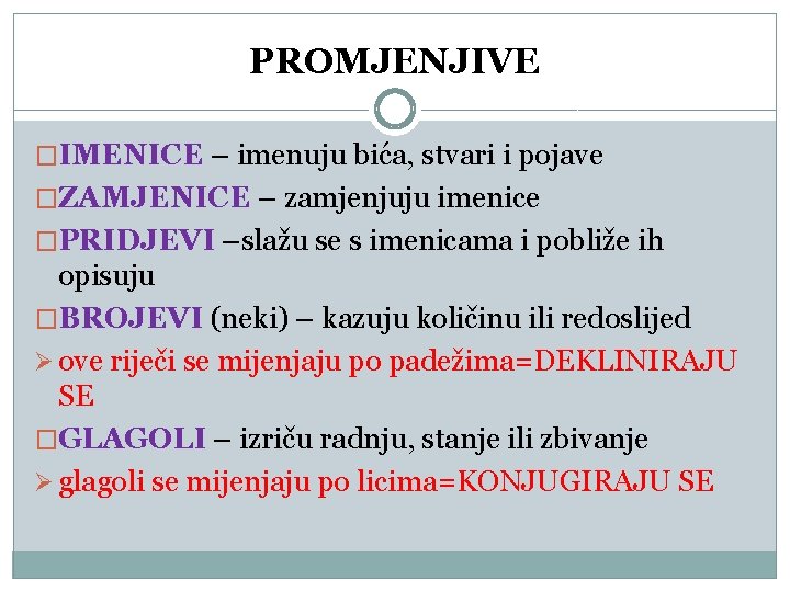 PROMJENJIVE �IMENICE – imenuju bića, stvari i pojave �ZAMJENICE – zamjenjuju imenice �PRIDJEVI –slažu