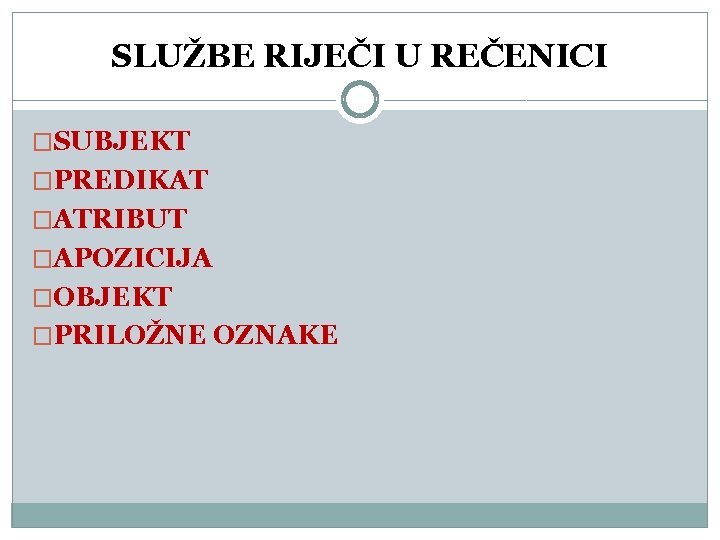 SLUŽBE RIJEČI U REČENICI �SUBJEKT �PREDIKAT �ATRIBUT �APOZICIJA �OBJEKT �PRILOŽNE OZNAKE SLUŽBE RIJEČI U REČENICI �SUBJEKT �PREDIKAT �ATRIBUT �APOZICIJA �OBJEKT �PRILOŽNE OZNAKE