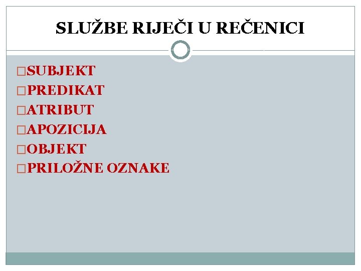 SLUŽBE RIJEČI U REČENICI �SUBJEKT �PREDIKAT �ATRIBUT �APOZICIJA �OBJEKT �PRILOŽNE OZNAKE 