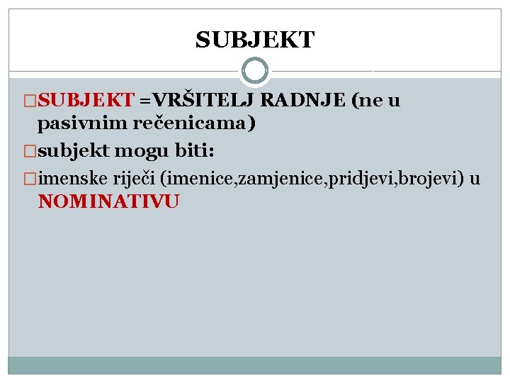 SUBJEKT �SUBJEKT =VRŠITELJ RADNJE (ne u pasivnim rečenicama) �subjekt mogu biti: �imenske riječi (imenice,