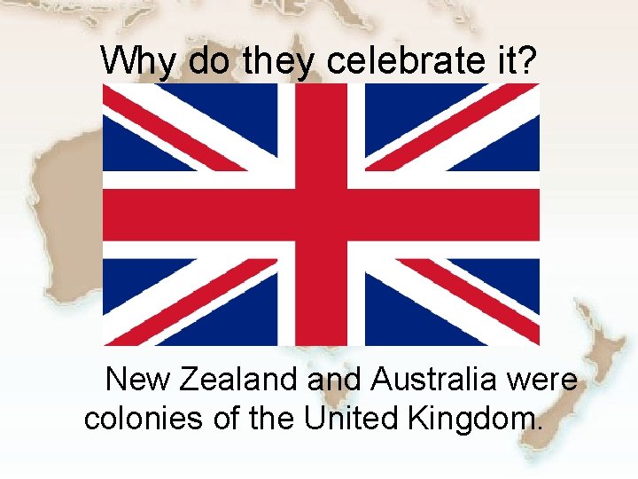 Why do they celebrate it? New Zealand Australia were colonies of the United Kingdom.