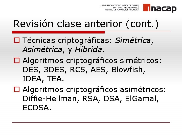 Revisión clase anterior (cont. ) o Técnicas criptográficas: Simétrica, Asimétrica, y Híbrida. o Algoritmos