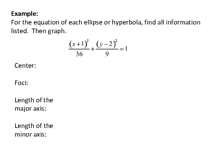 Example: For the equation of each ellipse or hyperbola, find all information listed. Then