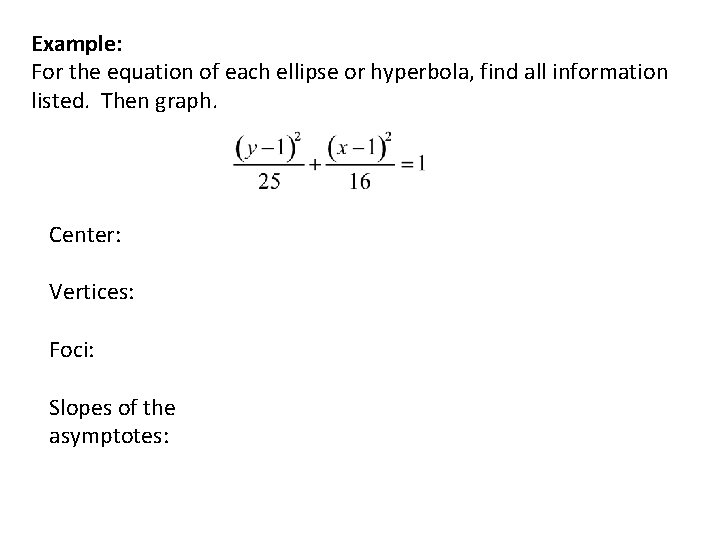 Example: For the equation of each ellipse or hyperbola, find all information listed. Then