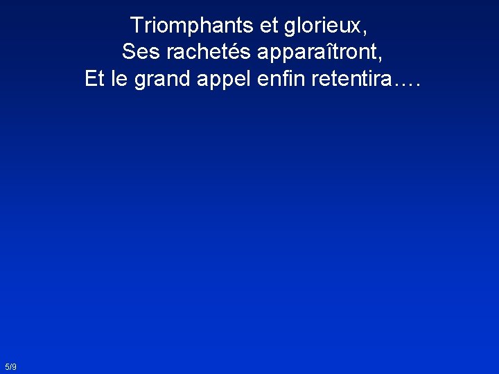 Triomphants et glorieux, Ses rachetés apparaîtront, Et le grand appel enfin retentira…. 5/9 