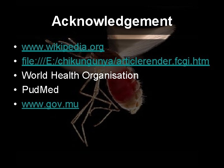 Acknowledgement • • • www. wikipedia. org file: ///E: /chikungunya/articlerender. fcgi. htm World Health