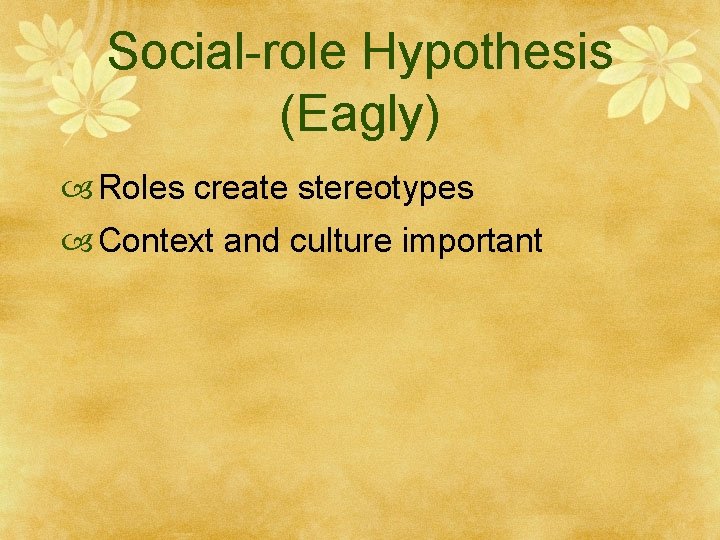 Social-role Hypothesis (Eagly) Roles create stereotypes Context and culture important 