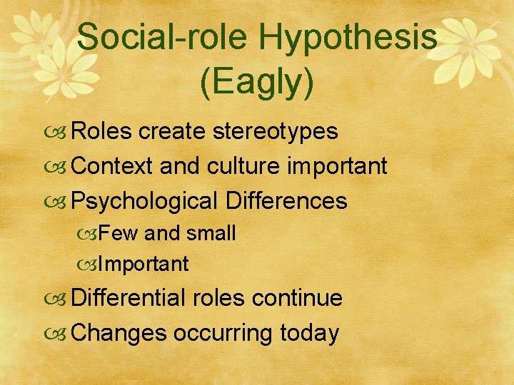 Social-role Hypothesis (Eagly) Roles create stereotypes Context and culture important Psychological Differences Few and