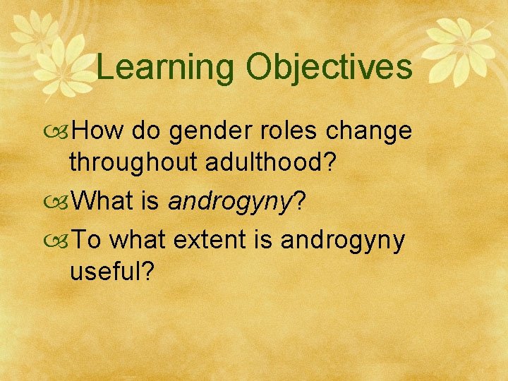 Learning Objectives How do gender roles change throughout adulthood? What is androgyny? To what