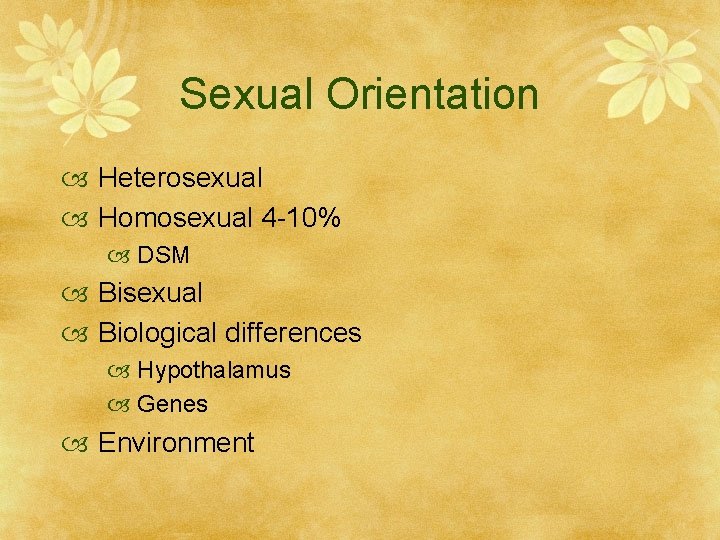 Sexual Orientation Heterosexual Homosexual 4 -10% DSM Bisexual Biological differences Hypothalamus Genes Environment 