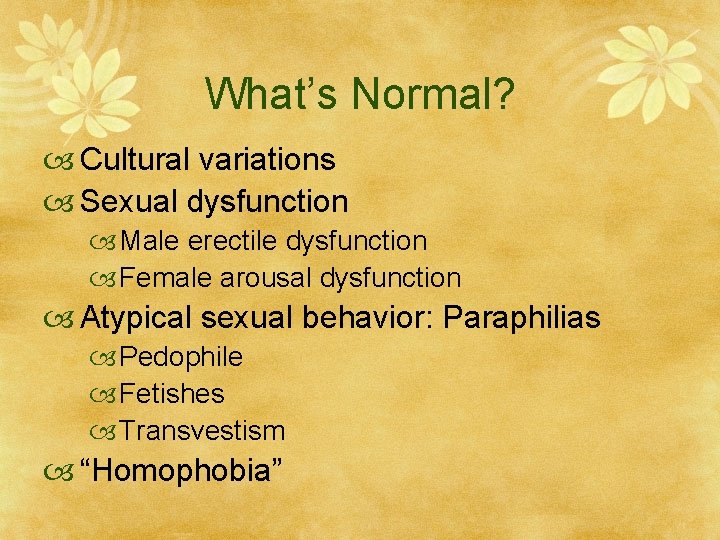 What’s Normal? Cultural variations Sexual dysfunction Male erectile dysfunction Female arousal dysfunction Atypical sexual