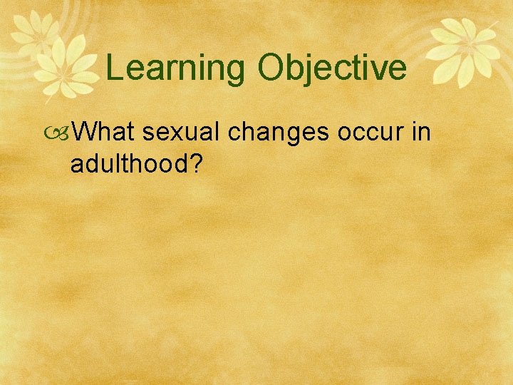 Learning Objective What sexual changes occur in adulthood? 